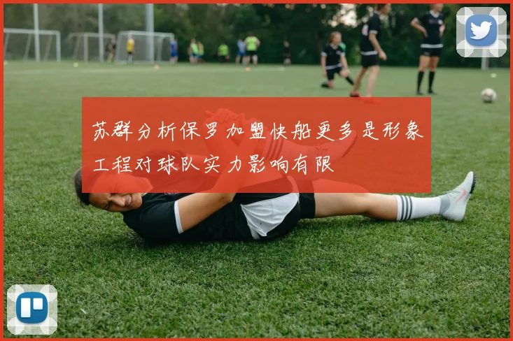 苏群分析保罗加盟快船更多是形象工程对球队实力影响有限