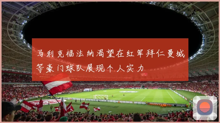 马利克福法纳渴望在红军拜仁曼城等豪门球队展现个人实力