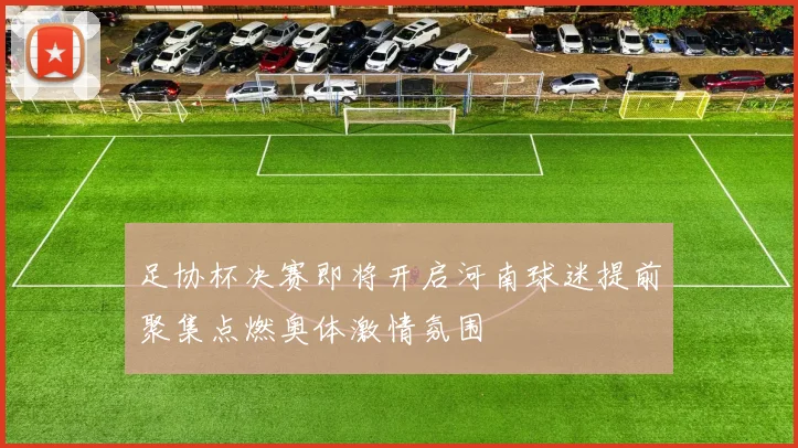 足协杯决赛即将开启河南球迷提前聚集点燃奥体激情氛围