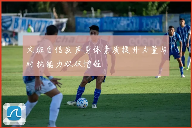 文班自信发声身体素质提升力量与对抗能力双双增强