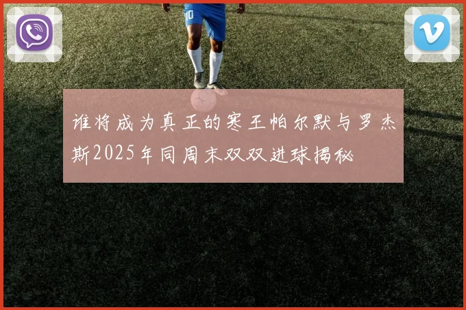 谁将成为真正的寒王帕尔默与罗杰斯2025年同周末双双进球揭秘
