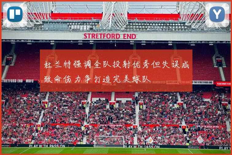 杜兰特强调全队投射优秀但失误成致命伤力争打造完美球队