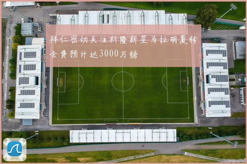 拜仁密切关注科隆新星马拉明夏转会费预计达3000万镑