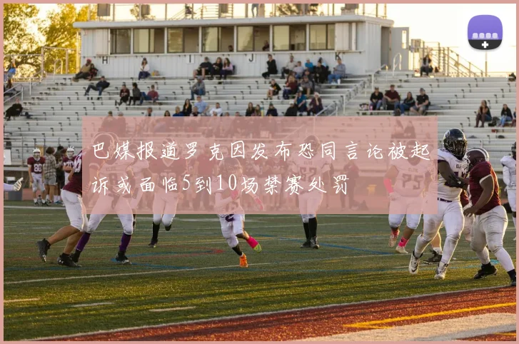 巴媒报道罗克因发布恐同言论被起诉或面临5到10场禁赛处罚