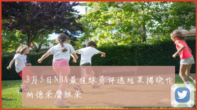 3月5日NBA最佳球员评选结果揭晓伦纳德荣膺殊荣