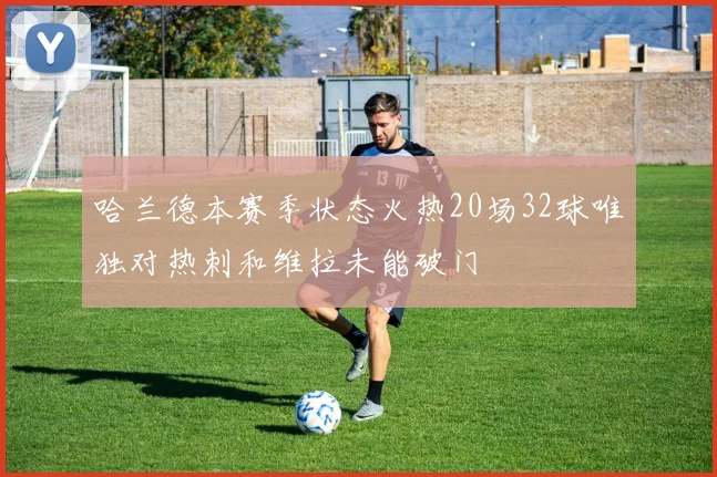 哈兰德本赛季状态火热20场32球唯独对热刺和维拉未能破门