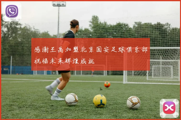 感谢王禹加盟北京国安足球俱乐部祝福未来辉煌成就