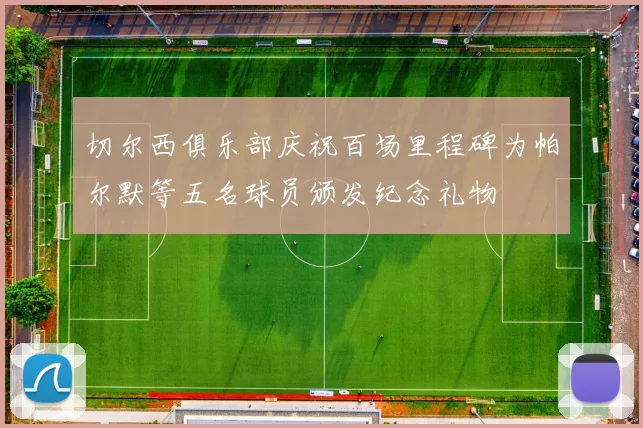 切尔西俱乐部庆祝百场里程碑为帕尔默等五名球员颁发纪念礼物