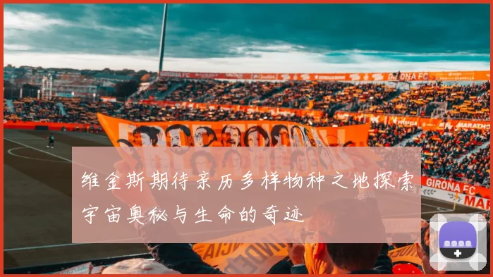 维金斯期待亲历多样物种之地探索宇宙奥秘与生命的奇迹
