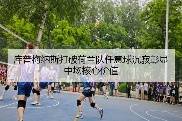 库普梅纳斯打破荷兰队任意球沉寂彰显中场核心价值 | kaiyun
